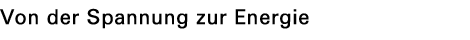 Von der Spannung zur Energie